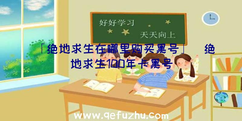 「绝地求生在哪里购买黑号」|绝地求生100年卡黑号